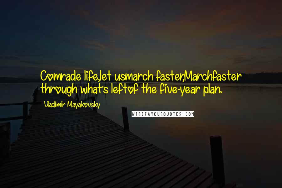 Vladimir Mayakovsky Quotes: Comrade life,let usmarch faster,Marchfaster through what's leftof the five-year plan.