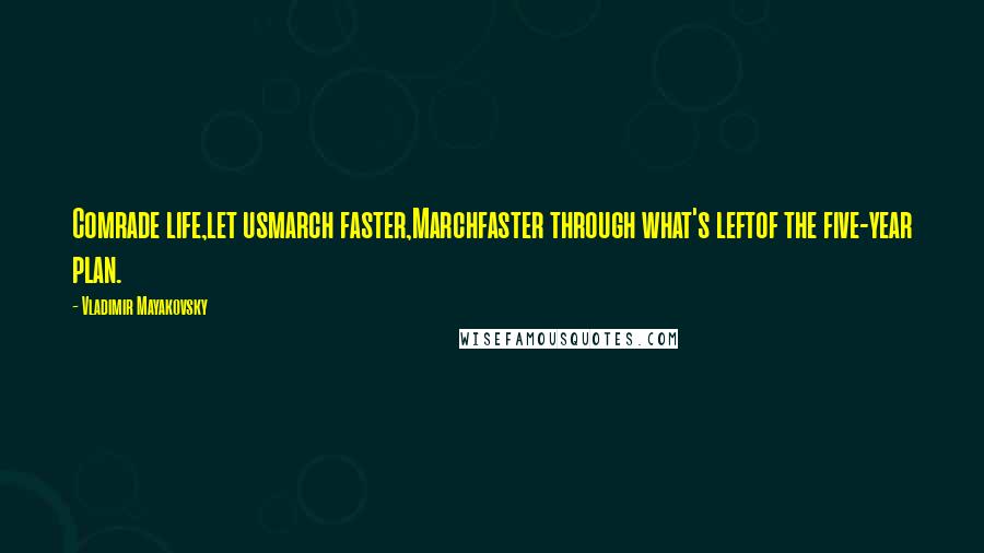 Vladimir Mayakovsky Quotes: Comrade life,let usmarch faster,Marchfaster through what's leftof the five-year plan.