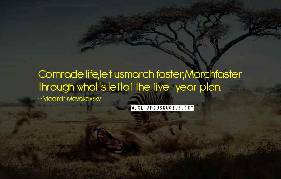 Vladimir Mayakovsky Quotes: Comrade life,let usmarch faster,Marchfaster through what's leftof the five-year plan.