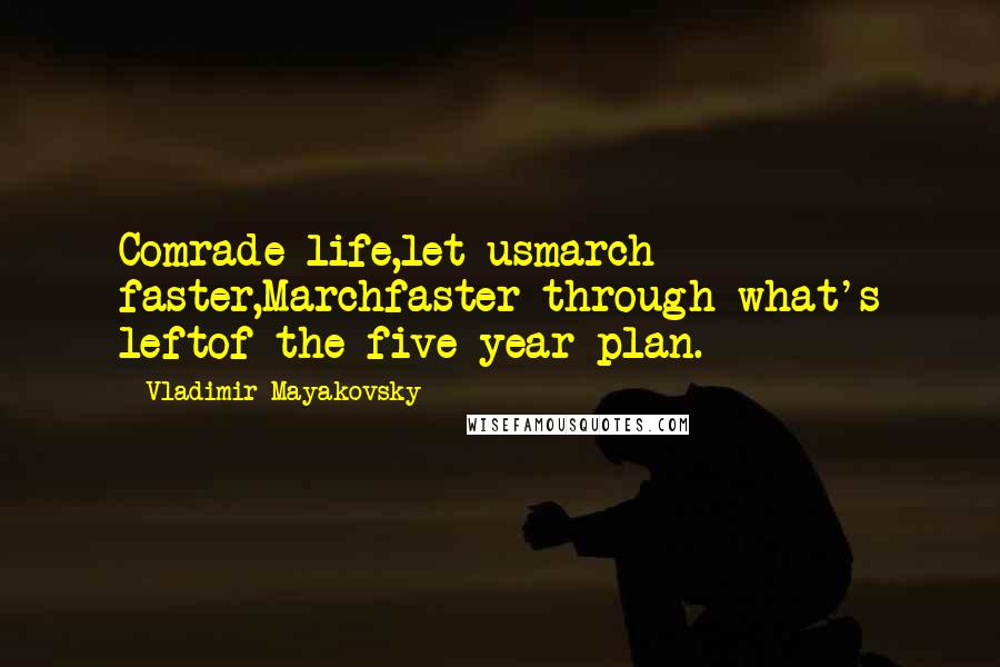 Vladimir Mayakovsky Quotes: Comrade life,let usmarch faster,Marchfaster through what's leftof the five-year plan.