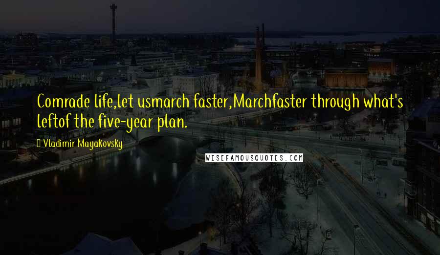 Vladimir Mayakovsky Quotes: Comrade life,let usmarch faster,Marchfaster through what's leftof the five-year plan.