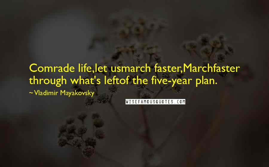 Vladimir Mayakovsky Quotes: Comrade life,let usmarch faster,Marchfaster through what's leftof the five-year plan.