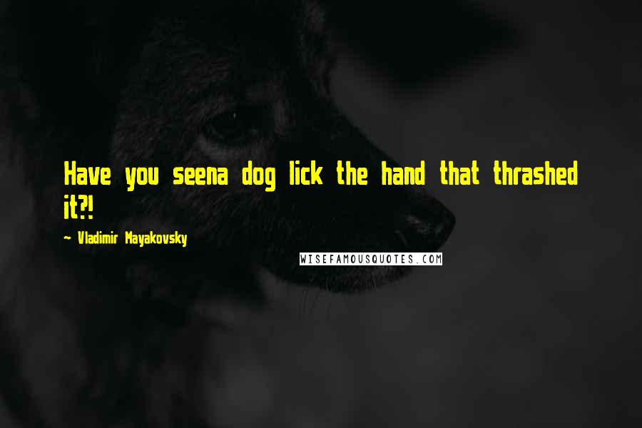 Vladimir Mayakovsky Quotes: Have you seena dog lick the hand that thrashed it?!