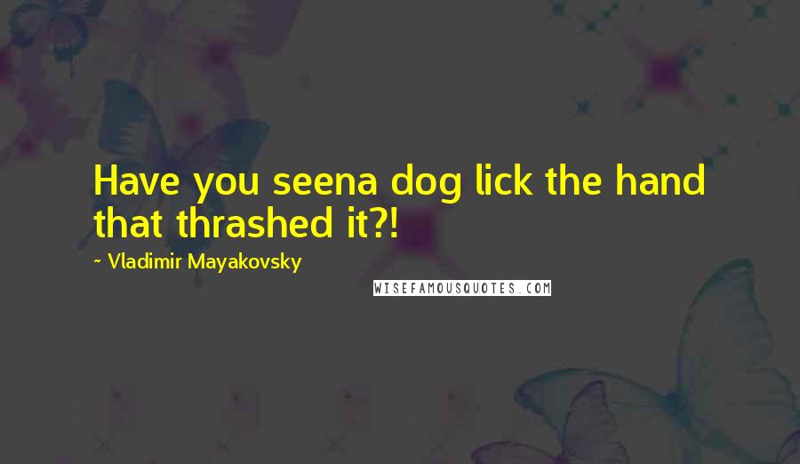 Vladimir Mayakovsky Quotes: Have you seena dog lick the hand that thrashed it?!