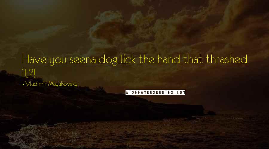 Vladimir Mayakovsky Quotes: Have you seena dog lick the hand that thrashed it?!