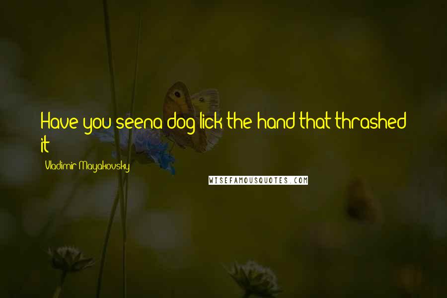 Vladimir Mayakovsky Quotes: Have you seena dog lick the hand that thrashed it?!