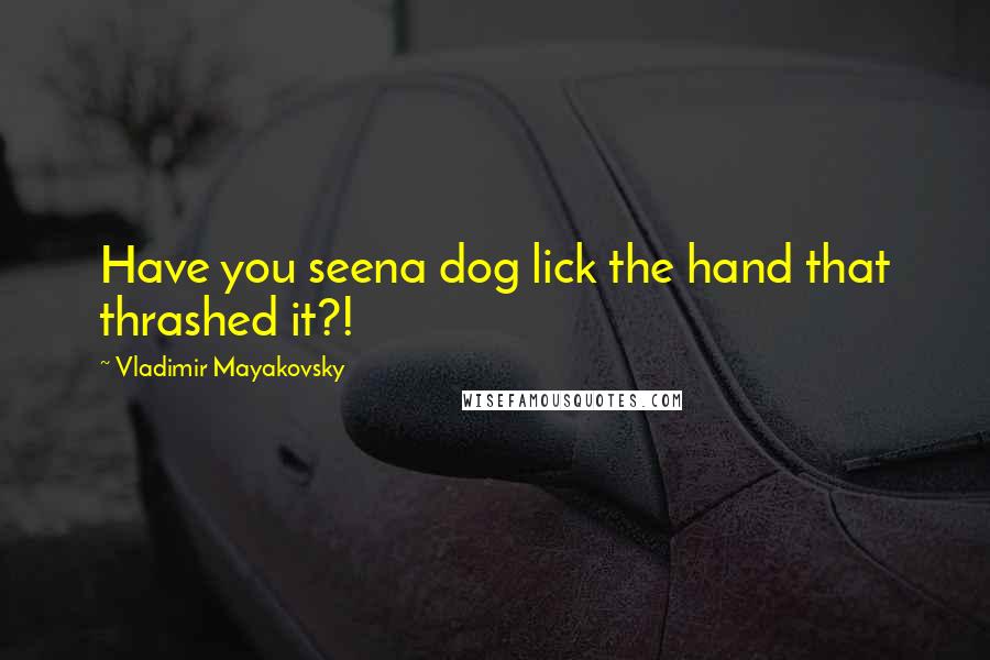 Vladimir Mayakovsky Quotes: Have you seena dog lick the hand that thrashed it?!