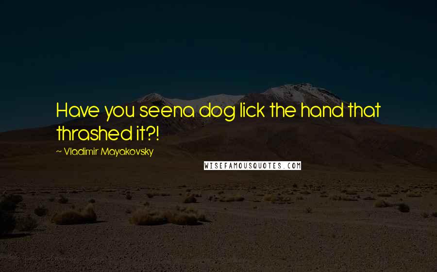 Vladimir Mayakovsky Quotes: Have you seena dog lick the hand that thrashed it?!