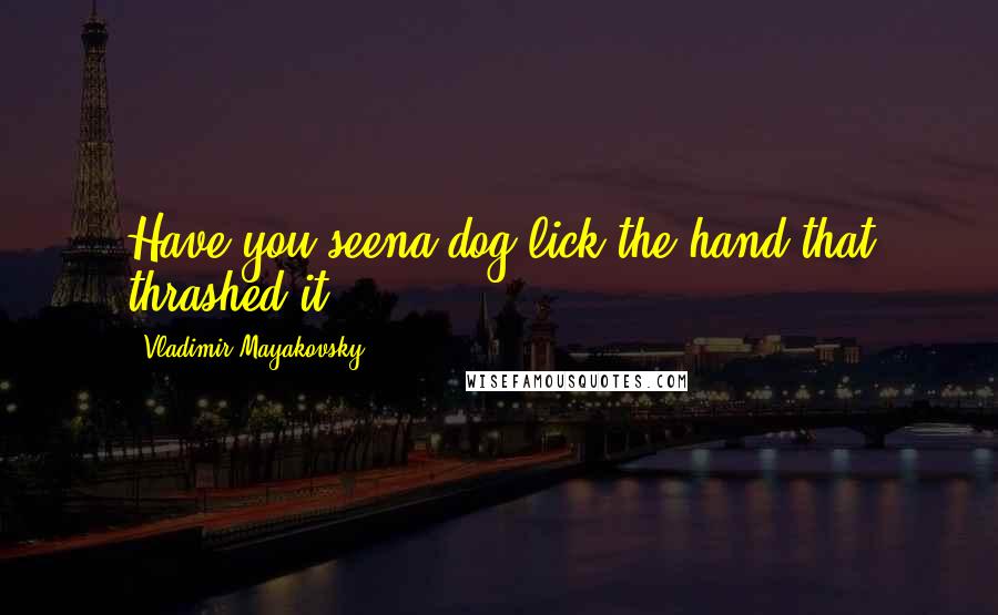 Vladimir Mayakovsky Quotes: Have you seena dog lick the hand that thrashed it?!