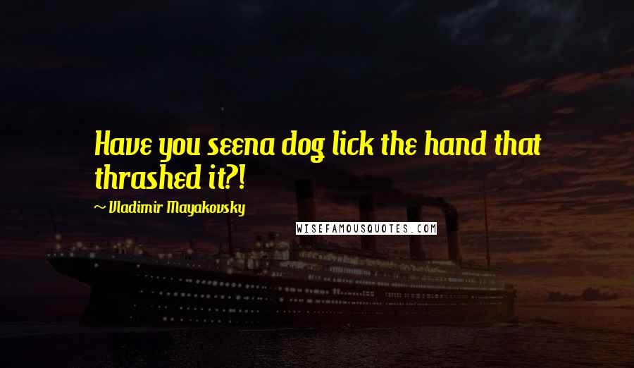 Vladimir Mayakovsky Quotes: Have you seena dog lick the hand that thrashed it?!