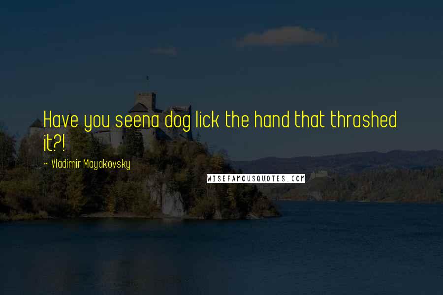 Vladimir Mayakovsky Quotes: Have you seena dog lick the hand that thrashed it?!