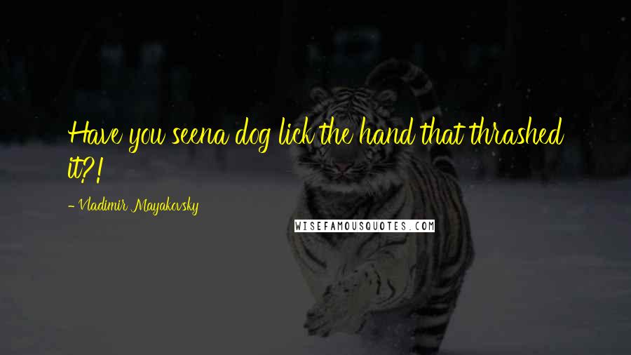 Vladimir Mayakovsky Quotes: Have you seena dog lick the hand that thrashed it?!
