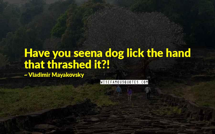 Vladimir Mayakovsky Quotes: Have you seena dog lick the hand that thrashed it?!