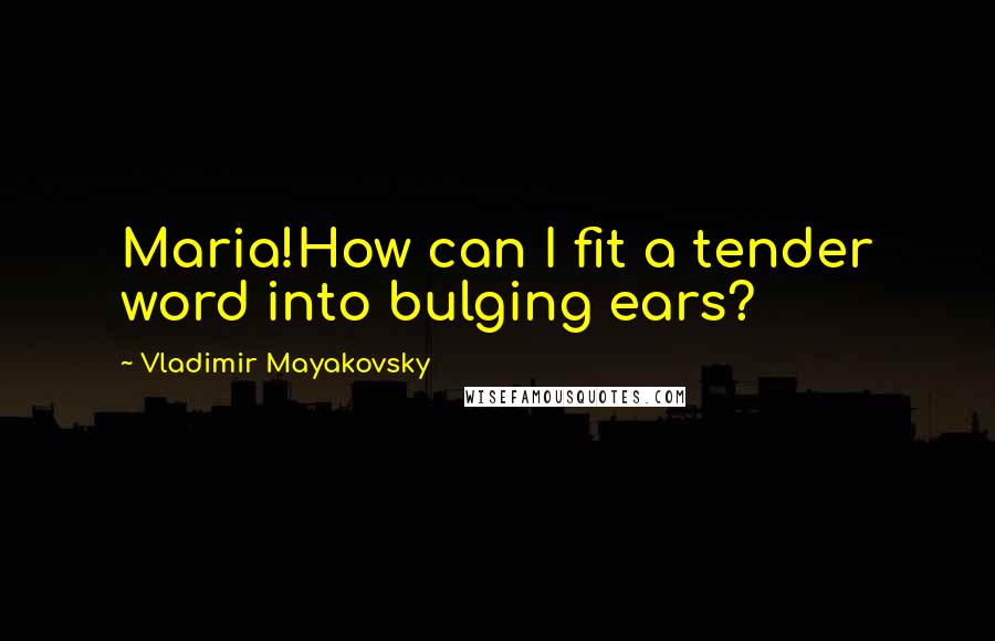 Vladimir Mayakovsky Quotes: Maria!How can I fit a tender word into bulging ears?