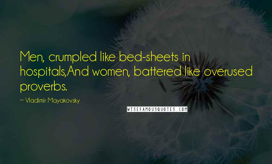 Vladimir Mayakovsky Quotes: Men, crumpled like bed-sheets in hospitals,And women, battered like overused proverbs.