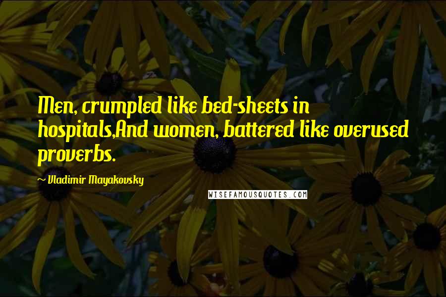 Vladimir Mayakovsky Quotes: Men, crumpled like bed-sheets in hospitals,And women, battered like overused proverbs.