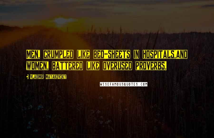 Vladimir Mayakovsky Quotes: Men, crumpled like bed-sheets in hospitals,And women, battered like overused proverbs.