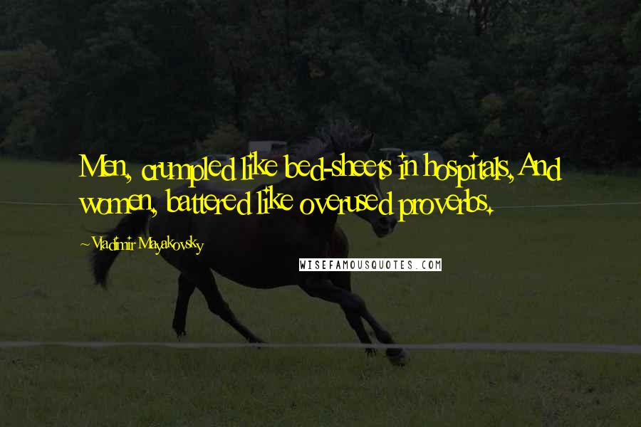 Vladimir Mayakovsky Quotes: Men, crumpled like bed-sheets in hospitals,And women, battered like overused proverbs.