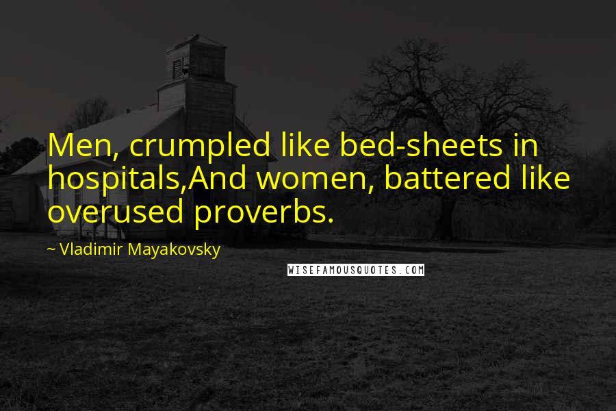 Vladimir Mayakovsky Quotes: Men, crumpled like bed-sheets in hospitals,And women, battered like overused proverbs.
