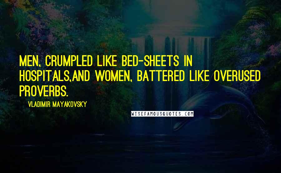 Vladimir Mayakovsky Quotes: Men, crumpled like bed-sheets in hospitals,And women, battered like overused proverbs.