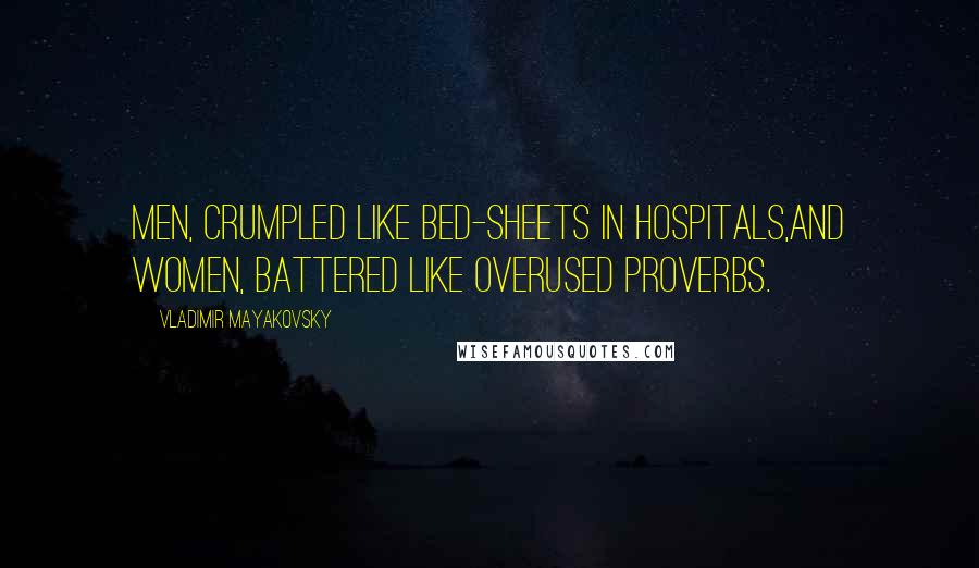 Vladimir Mayakovsky Quotes: Men, crumpled like bed-sheets in hospitals,And women, battered like overused proverbs.