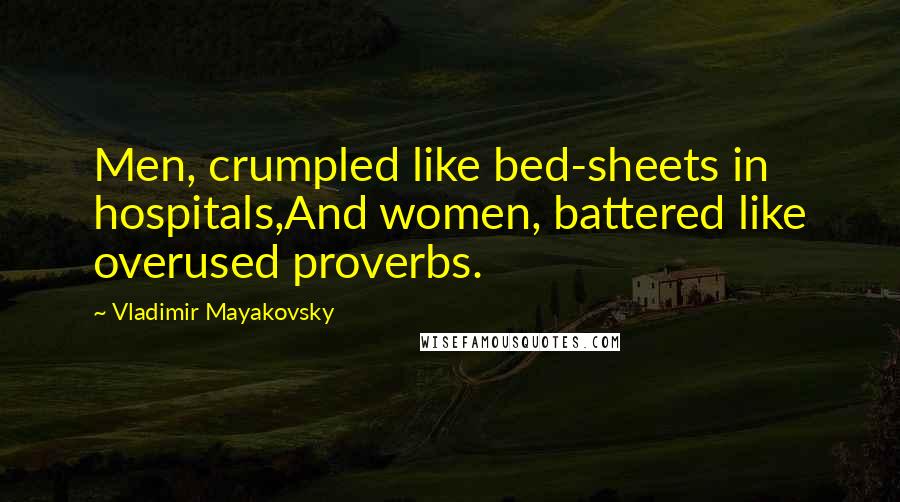 Vladimir Mayakovsky Quotes: Men, crumpled like bed-sheets in hospitals,And women, battered like overused proverbs.