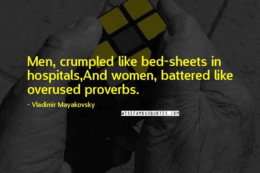 Vladimir Mayakovsky Quotes: Men, crumpled like bed-sheets in hospitals,And women, battered like overused proverbs.