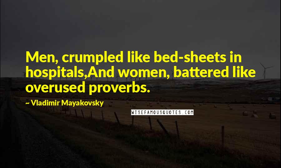 Vladimir Mayakovsky Quotes: Men, crumpled like bed-sheets in hospitals,And women, battered like overused proverbs.