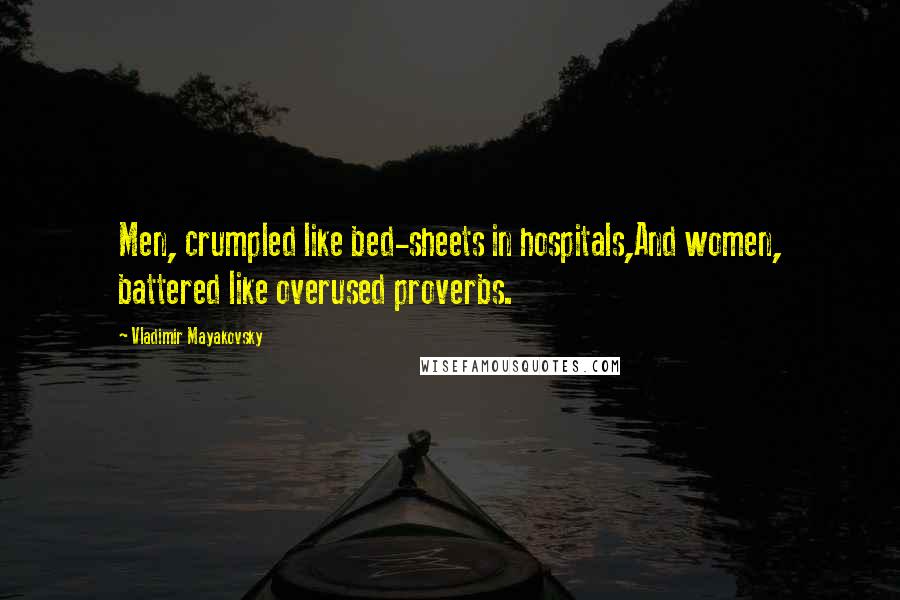 Vladimir Mayakovsky Quotes: Men, crumpled like bed-sheets in hospitals,And women, battered like overused proverbs.