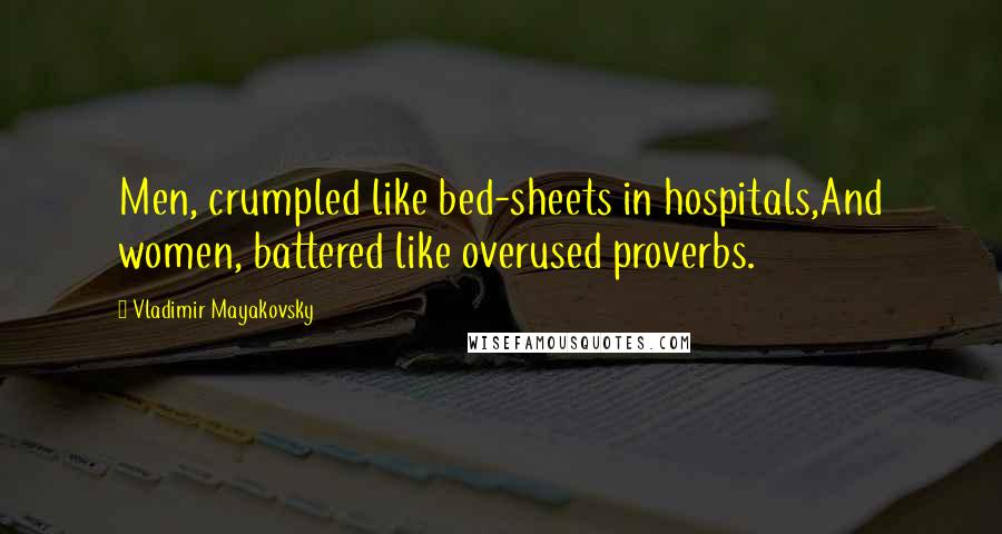 Vladimir Mayakovsky Quotes: Men, crumpled like bed-sheets in hospitals,And women, battered like overused proverbs.