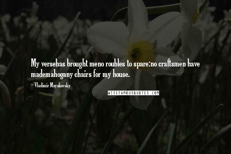 Vladimir Mayakovsky Quotes: My versehas brought meno roubles to spare:no craftsmen have mademahogany chairs for my house.