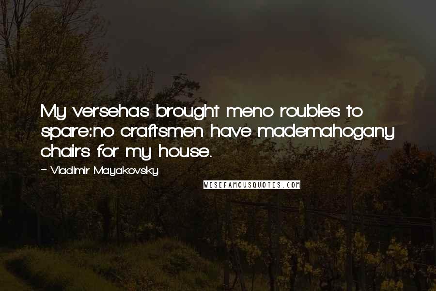 Vladimir Mayakovsky Quotes: My versehas brought meno roubles to spare:no craftsmen have mademahogany chairs for my house.