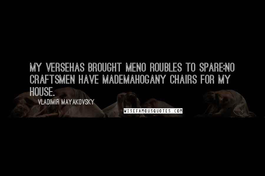 Vladimir Mayakovsky Quotes: My versehas brought meno roubles to spare:no craftsmen have mademahogany chairs for my house.