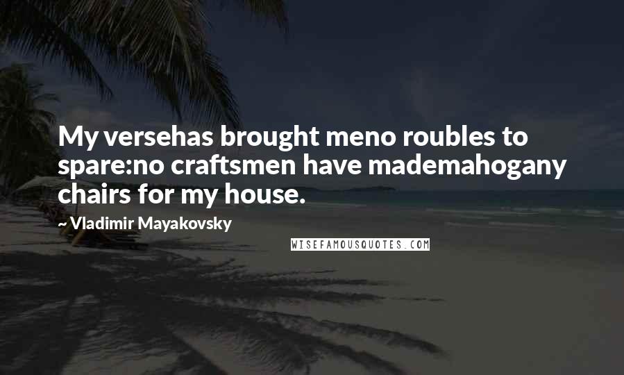 Vladimir Mayakovsky Quotes: My versehas brought meno roubles to spare:no craftsmen have mademahogany chairs for my house.