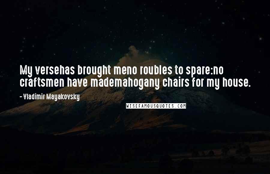 Vladimir Mayakovsky Quotes: My versehas brought meno roubles to spare:no craftsmen have mademahogany chairs for my house.