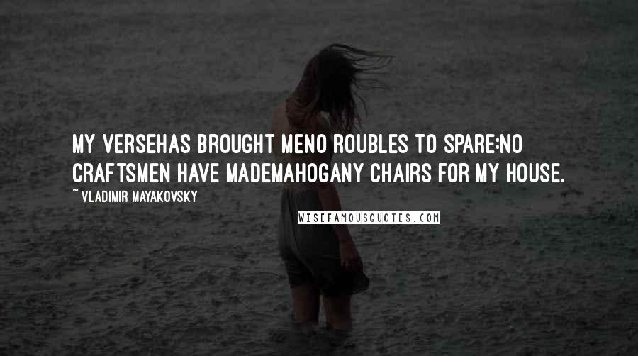 Vladimir Mayakovsky Quotes: My versehas brought meno roubles to spare:no craftsmen have mademahogany chairs for my house.