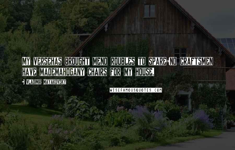 Vladimir Mayakovsky Quotes: My versehas brought meno roubles to spare:no craftsmen have mademahogany chairs for my house.