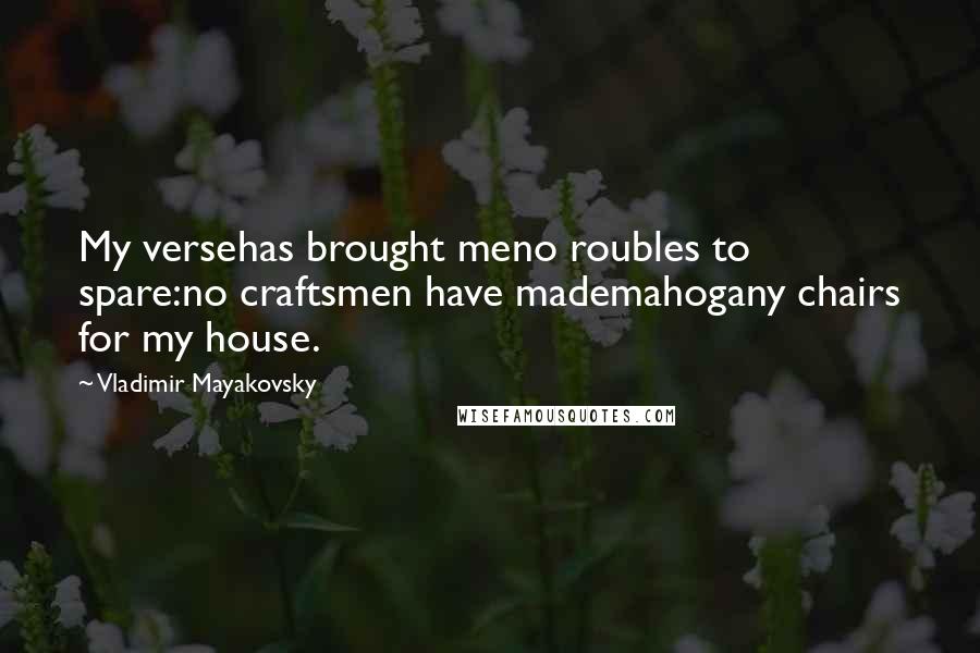 Vladimir Mayakovsky Quotes: My versehas brought meno roubles to spare:no craftsmen have mademahogany chairs for my house.