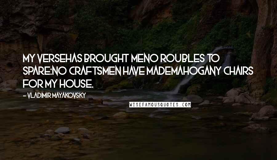 Vladimir Mayakovsky Quotes: My versehas brought meno roubles to spare:no craftsmen have mademahogany chairs for my house.