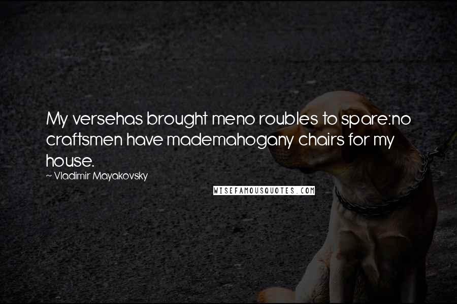 Vladimir Mayakovsky Quotes: My versehas brought meno roubles to spare:no craftsmen have mademahogany chairs for my house.