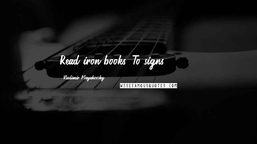 Vladimir Mayakovsky Quotes: Read iron books!"To signs" (1913)