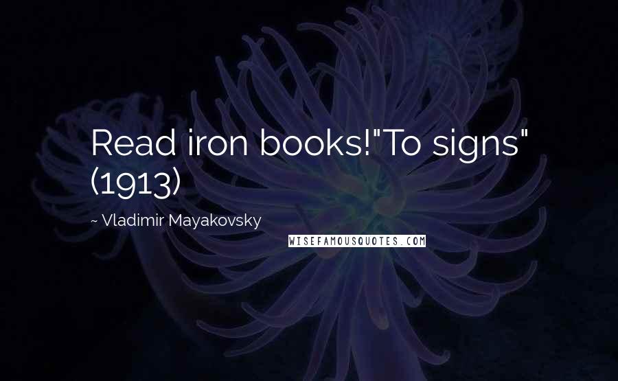 Vladimir Mayakovsky Quotes: Read iron books!"To signs" (1913)
