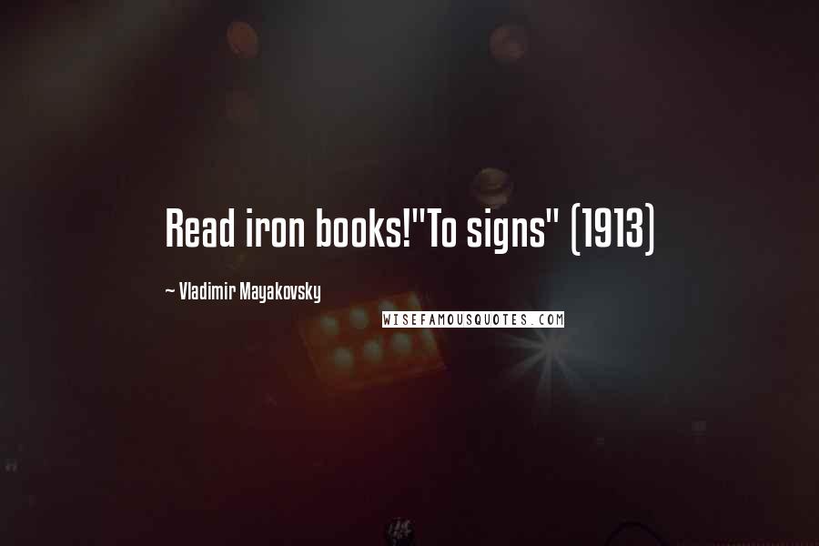 Vladimir Mayakovsky Quotes: Read iron books!"To signs" (1913)
