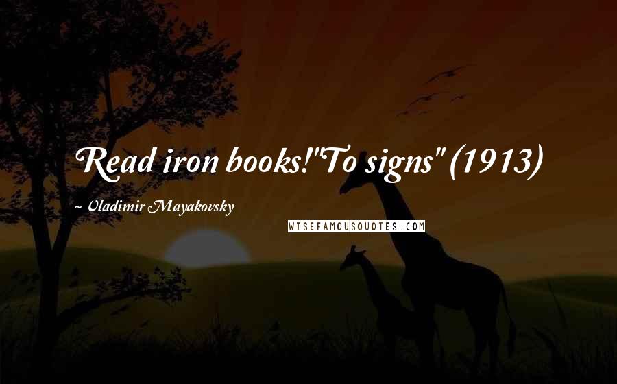 Vladimir Mayakovsky Quotes: Read iron books!"To signs" (1913)