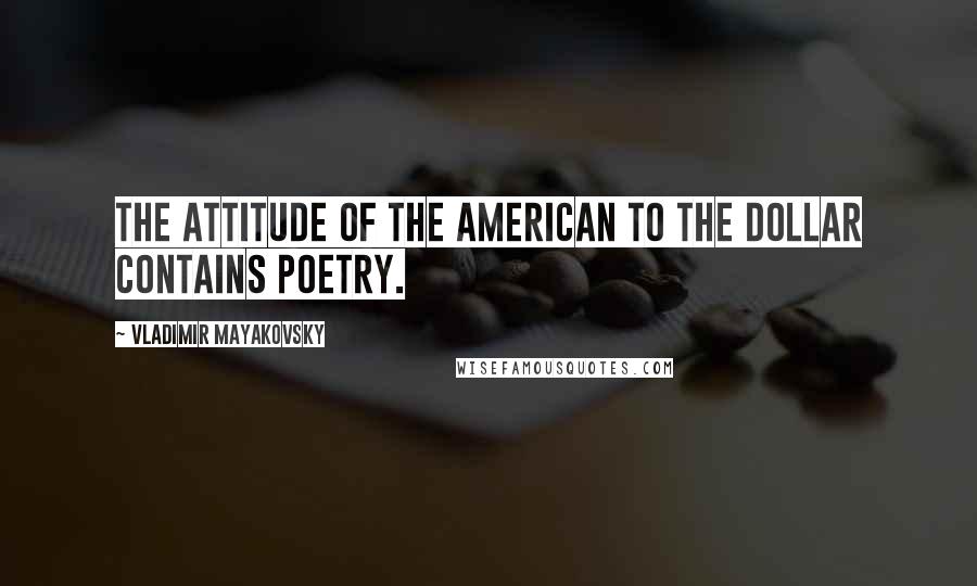 Vladimir Mayakovsky Quotes: The attitude of the American to the dollar contains poetry.