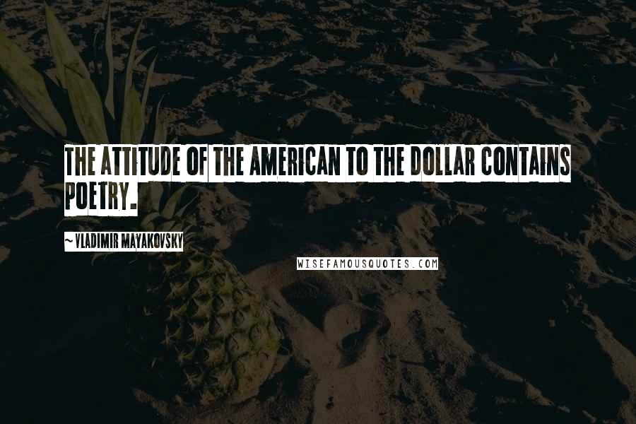 Vladimir Mayakovsky Quotes: The attitude of the American to the dollar contains poetry.