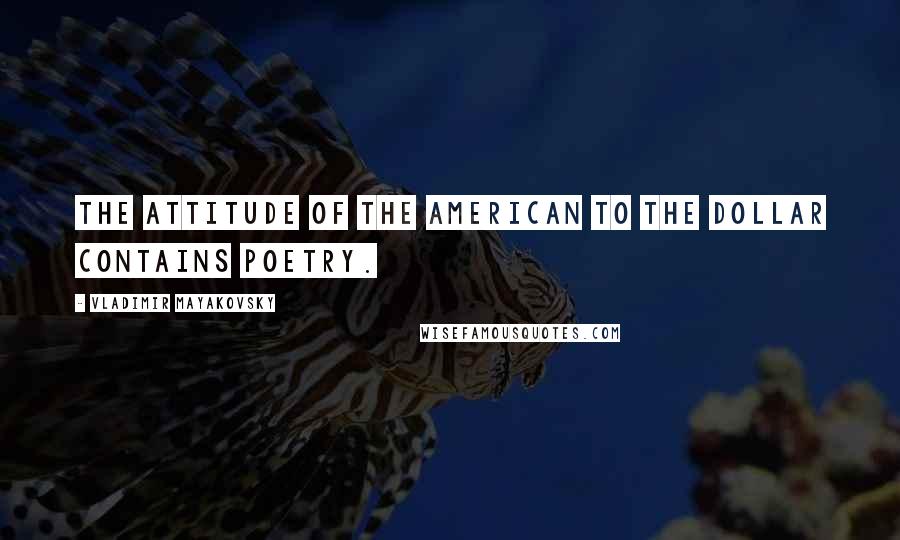 Vladimir Mayakovsky Quotes: The attitude of the American to the dollar contains poetry.