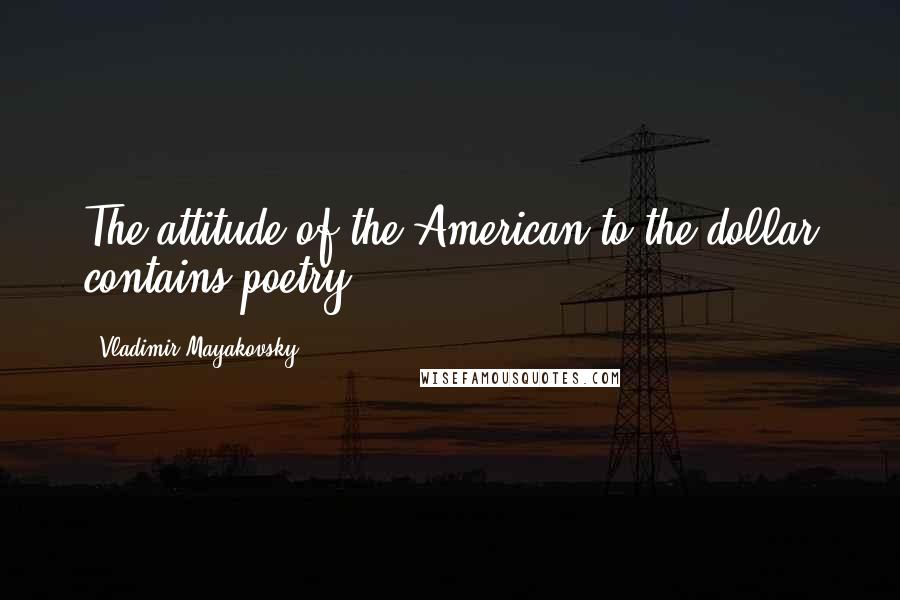 Vladimir Mayakovsky Quotes: The attitude of the American to the dollar contains poetry.