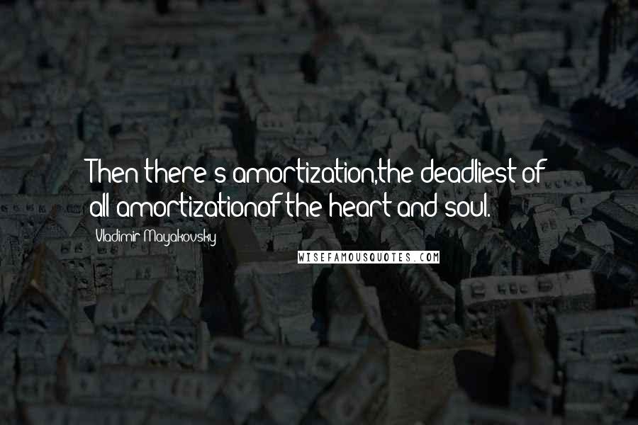 Vladimir Mayakovsky Quotes: Then there's amortization,the deadliest of all;amortizationof the heart and soul.
