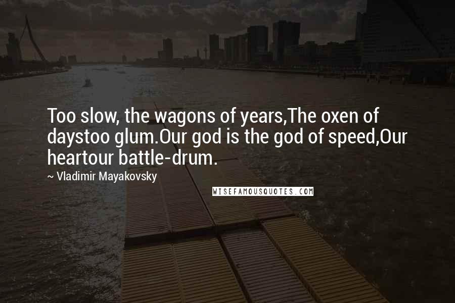 Vladimir Mayakovsky Quotes: Too slow, the wagons of years,The oxen of daystoo glum.Our god is the god of speed,Our heartour battle-drum.